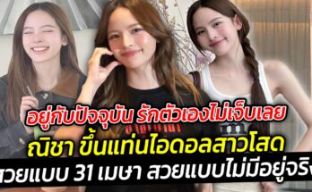 สวยแบบ 31 เมษา สวยแบบไม่มีอยู่จริง ณิชา ขึ้นแท่นไอดอลสาวโสด
